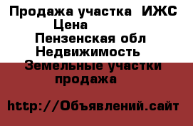 Продажа участка (ИЖС) › Цена ­ 140 000 - Пензенская обл. Недвижимость » Земельные участки продажа   